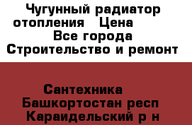 Чугунный радиатор отопления › Цена ­ 497 - Все города Строительство и ремонт » Сантехника   . Башкортостан респ.,Караидельский р-н